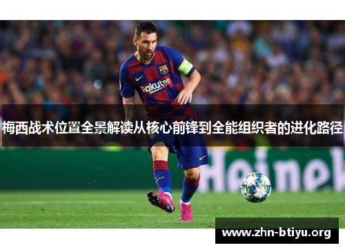 梅西战术位置全景解读从核心前锋到全能组织者的进化路径