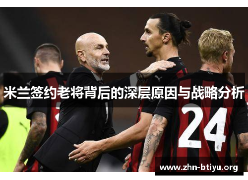米兰签约老将背后的深层原因与战略分析