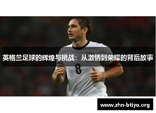 英格兰足球的辉煌与挑战：从激情到荣耀的背后故事