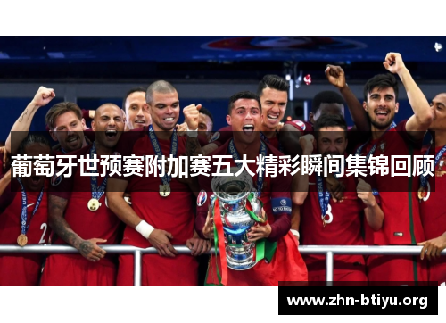 葡萄牙世预赛附加赛五大精彩瞬间集锦回顾