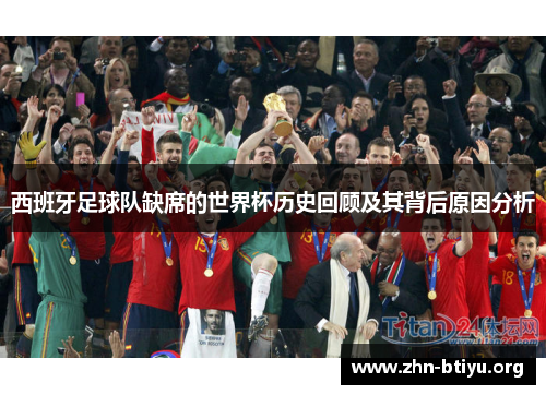 西班牙足球队缺席的世界杯历史回顾及其背后原因分析