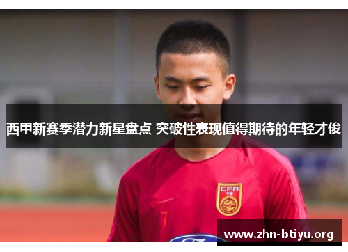 西甲新赛季潜力新星盘点 突破性表现值得期待的年轻才俊