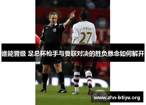 谁能晋级 足总杯枪手与曼联对决的胜负悬念如何解开