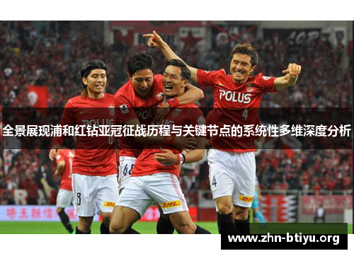 全景展现浦和红钻亚冠征战历程与关键节点的系统性多维深度分析