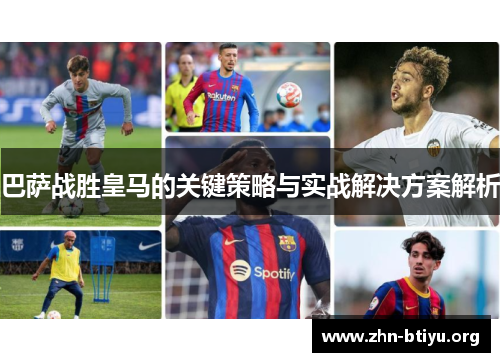 巴萨战胜皇马的关键策略与实战解决方案解析