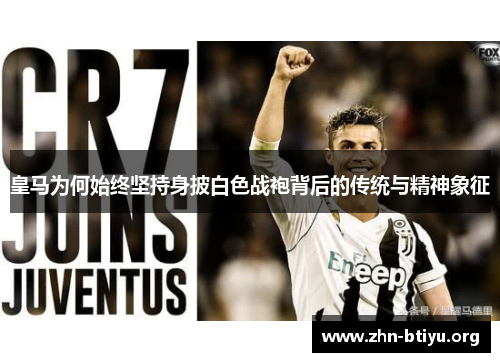 皇马为何始终坚持身披白色战袍背后的传统与精神象征