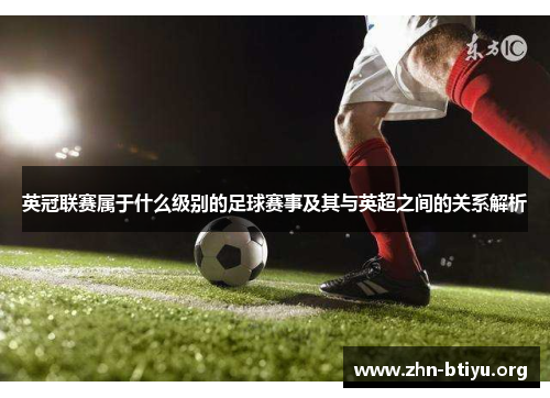 英冠联赛属于什么级别的足球赛事及其与英超之间的关系解析 英冠联赛属于什么级别的足球赛事及其与英超之间的关系解析