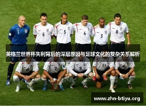 英格兰世界杯失利背后的深层原因与足球文化的复杂关系解析