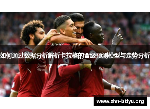 如何通过数据分析解析卡拉格的晋级预测模型与走势分析 如何通过数据分析解析卡拉格的晋级预测模型与走势分析