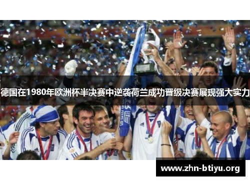 德国在1980年欧洲杯半决赛中逆袭荷兰成功晋级决赛展现强大实力