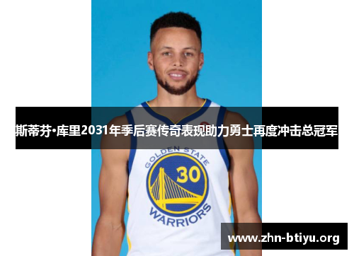 斯蒂芬·库里2031年季后赛传奇表现助力勇士再度冲击总冠军