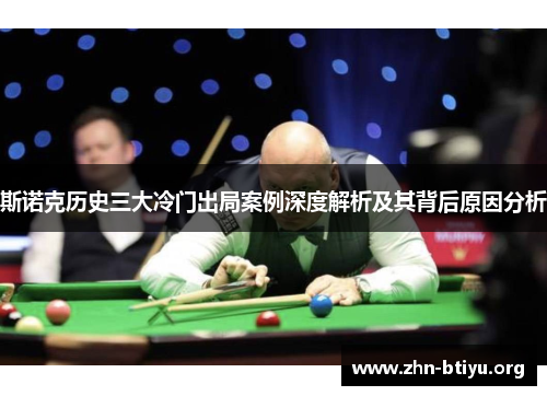 斯诺克历史三大冷门出局案例深度解析及其背后原因分析