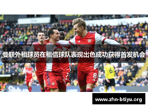 曼联外租球员在租借球队表现出色成功获得首发机会