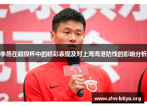 李昂在超级杯中的精彩表现及对上海海港防线的影响分析