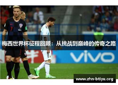 梅西世界杯征程回顾：从挑战到巅峰的传奇之路
