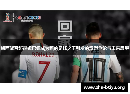 梅西能否超越姆巴佩成为新的足球之王引发的激烈争论与未来展望